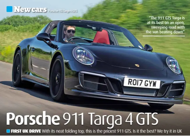  ??  ?? “The 911 GTS Targa is at its best on an open, sweeping road with the sun beating down”