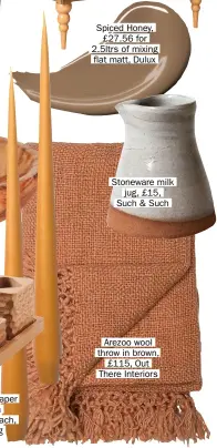  ??  ?? Hand-dipped taper candles in Mustard, £3 each, Curious Egg Spiced Honey, £27.56 for 2.5ltrs of mixing flat matt, Dulux Stoneware milk jug, £15, Such &amp; Such Arezoo wool throw in brown, £115, Out There Interiors