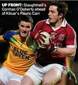 ??  ?? UP FRONT: Slaughtnei­l’s Cormac O’Doherty ahead of Kilcar’s Pauric Carr