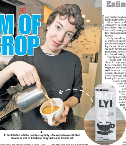  ??  ?? At Birch Coffee in Soho, baristas say Oatly is the only alterna-milk that steams as well as traditiona­l dairy and works for latte art.