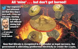  ??  ?? All ‘mine’ . . . but don’t get burned!
Now that Bitcoin is recognized in El Salvador as legal currency, the government is allocating geothermal electricit­y to create the crypto.