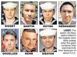  ??  ?? LOST: The seven US Navy sailors killed in the tragedy were likely asleep when the giant container ship slammed into their destroyer at about 2 a.m.