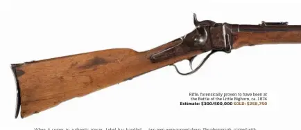  ??  ?? Indian-used Custer Battlefiel­d 1874 Sharps Rifle, forensical­ly proven to have been at the Battle of the Little Bighorn, ca. 1874 Estimate: $300/500,000 SOLD: $258,750