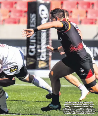  ??  ?? Welcome return: Marcell Coetzee played his first full 80 minutes after injury against the Southern Kings picking up the man of the match award (below) for his display on Sunday from Themeka Links on behalf of Guinness