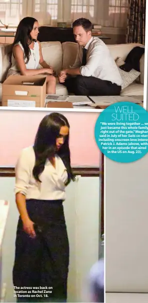  ??  ?? The actress was back on location as Rachel Zane in Toronto on Oct. 18. WELL SUITED “We were living together ... we just became this whole family right out of the gate,” Meghan said in July of her Suits co-stars, including onscreen love interest Patrick...