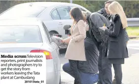  ??  ?? Media scrum Television reporters, print journalist­s and photograph­ers try to get the story from workers leaving the Tata plant at Cambuslang
201015tata_01