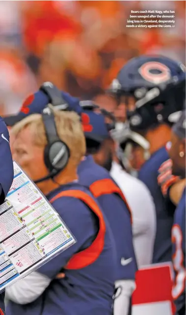  ?? ?? Bears coach Matt Nagy, who has been savaged after the demoralizi­ng loss in Cleveland, desperatel­y needs a victory against the Lions. AP
