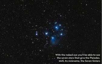  ??  ?? With the naked eye you’ll be able to see the seven stars that give the Pleiades, M45, its nickname, the Seven Sisters