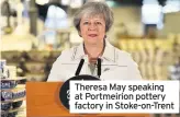  ??  ?? Theresa May speaking at Portmeirio­n pottery factory in Stoke-on-Trent