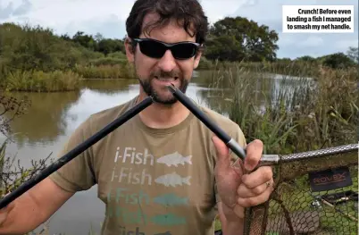  ??  ?? Crunch! Before even landing a fish I managed to smash my net handle.