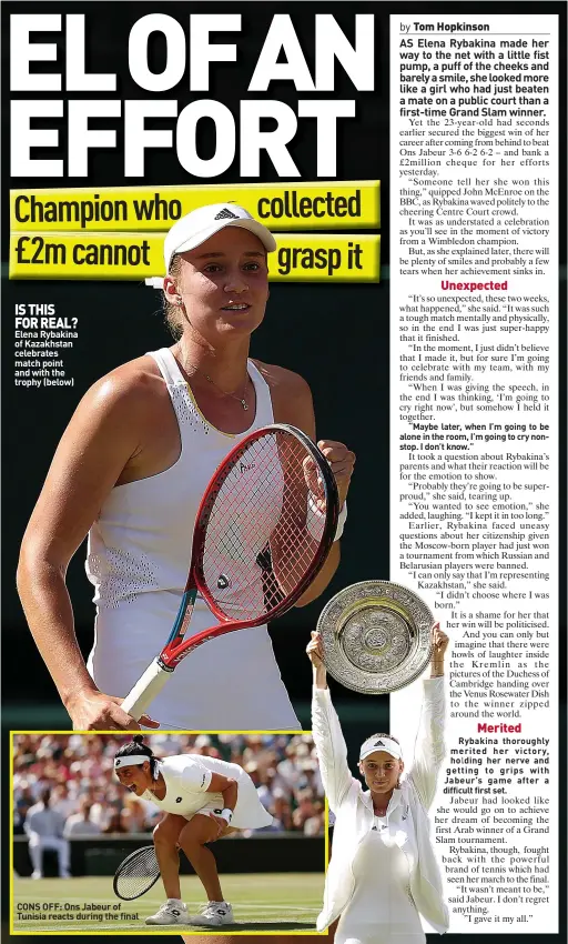  ?? ?? IS THIS FOR REAL? Elena Rybakina of Kazakhstan celebrates match point and with the trophy (below)
CONS OFF: Ons Jabeur of Tunisia reacts during the final