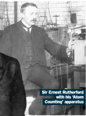  ??  ?? Sir Ernest Rutherford with his ‘Atom Counting’ apparatus