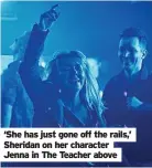  ?? ?? ‘She has just gone off the rails,’ Sheridan on her character Jenna in The Teacher above