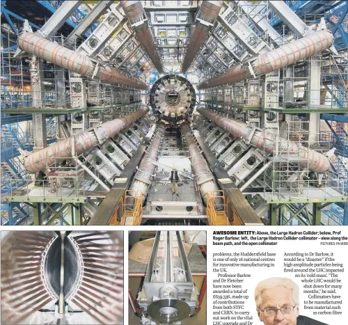  ?? PICTURES: PA WIRE ?? AWESOME ENTITY: Above, the Large Hadron Collider; below, Prof Roger Barlow; left, the Large Hadron Collider collimator – view along the beam path, and the open collimator