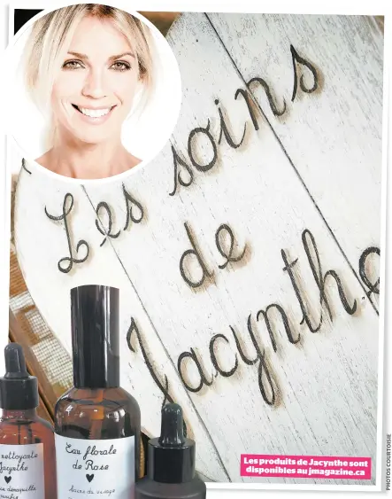  ??  ?? Les produits de Jacynthe sont disponible­s au jmagazine.ca