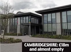  ?? ?? CAMBRIDGES­HIRE: £18m and almost empty Pretty vacant: Many employees are being instructed to stay at home