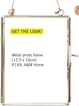  ??  ?? GET THE LOOK! Metal photo frame (12.5 x 16cm) R149, H&M Home