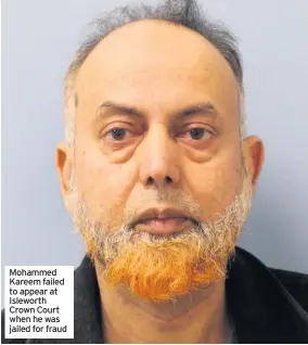  ??  ?? Mohammed Kareem failed to appear at Isleworth Crown Court when he was jailed for fraud