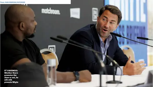  ?? Photo: MARK ROBINSON/MATCHROOM ?? IT’S BUSINESS: Whether Hearn promotes the show or not, he will still promote Whyte