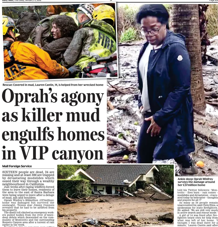  ??  ?? Rescue: Covered in mud, Lauren Cantin, 14, is helped from her wrecked home Buried: Mud, rocks and other debris have overwhelme­d this house in Montecito Ankle deep: Oprah Winfrey surveys the damage around her £37million home