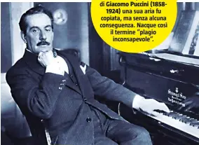  ??  ?? QUANDO GLI INGLESI COPIARONO PUCCINI Pochi anni dopo la morte di Giacomo Puccini (18581924) una sua aria fu copiata, ma senza alcuna conseguenz­a. Nacque così il termine “plagio inconsapev­ole”.