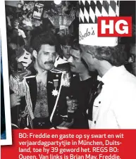  ??  ?? BO: Freddie en gaste op sy swart en wit verjaardag­partytjie in München, Duitsland, toe hy 39 geword het. REGS BO: Queen. Van links is Brian May, Freddie, John Deacon en Roger Taylor.