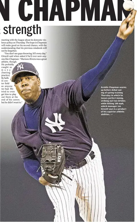  ?? AP ?? Aroldis Chapman warms up before debut outing of spring training Thursday in which he tosses perfect inning, striking out two Orioles while hitting 100 mph, which manager Joe Girardi says is a product of his superior athletic abilities.