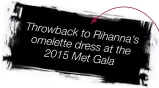  ??  ?? Throwbac k to Rihanna’s omelette dress at the 2015 Met Gala