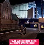  ?? ?? IT’LL BE ALRIGHT ON THE NIGHT: WALKING TO GOODISON PARK
