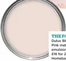  ??  ?? THE PAINT Dulux Blush Pink matt emulsion, £16 for 2.5L, Homebase