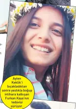  ??  ?? Ayten Keklik’i bıçakladık­tan sonra yastıkla boğup intihara kalkışan Furkan Kaya’nın tedavisi sürüyor.