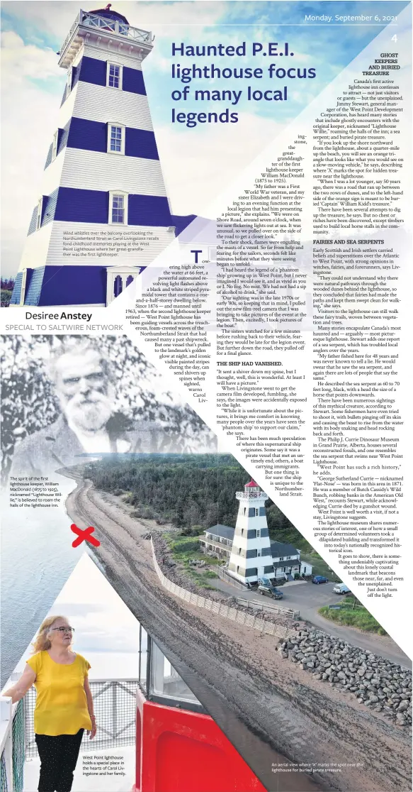  ??  ?? The spirit of the first lighthouse keeper, William Macdonald (1875 to 1925), nicknamed “Lighthouse Willie,” is believed to roam the halls of the lighthouse inn.
Wind whistles over the balcony overlookin­g the Northumber­land Strait as Carol Livingston­e recalls fond childhood memories playing at the West Point Lighthouse where her great-grandfathe­r was the first lightkeepe­r.
West Point lighthouse holds a special place in the hearts of Carol Livingston­e and her family.
An aerial view where ‘X’ marks the spot near the lighthouse for buried pirate treasure.