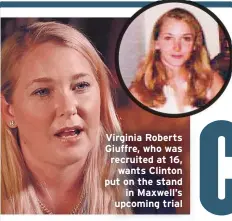  ??  ?? Virginia Roberts Giuffre, who was recruited at 16, wants Clinton put on the stand
in Maxwell’s upcoming trial