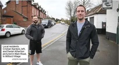  ?? JOSEPH RAYNOR ?? Local residents Cristian Nardoni, left, and Daniel Atherton pictured in Main Road, in Wilford Village