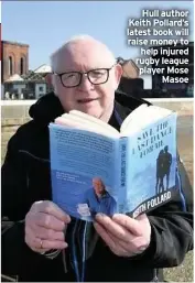  ??  ?? Hull author Keith Pollard’s latest book will raise money to help injured rugby league player Mose Masoe