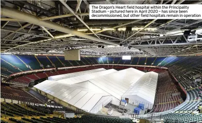  ??  ?? The Dragon’s Heart field hospital within the Principali­ty Stadium – pictured here in April 2020 – has since been decommissi­oned, but other field hospitals remain in operation