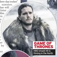  ??  ?? GAME OF THRONES HBO smash hit is filming in the North