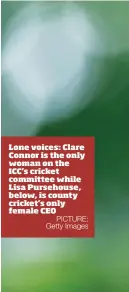  ?? PICTURE: Getty Images ?? Lone voices: Clare Connor is the only woman on the ICC’s cricket committee while Lisa Pursehouse, below, is county cricket’s only female CEO