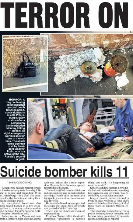  ??  ?? HORROR: A bag containing an unexploded second bomb (disassembl­ed, above right) sits in a St. Petersburg subway station after a companion bomb exploded Monday, killing 11 people. At right, emergency workers care for one of the victims. The attack came...