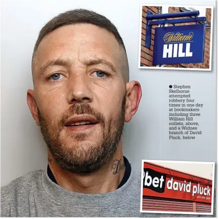  ?? ?? ● Stephen Skelhorne attempted robbery four times in one day at bookmakers including three William Hill outlets, above, and a Widnes branch of David Pluck, below