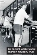  ??  ?? Co-op Bank workers wore shorts in Newport, 1990
