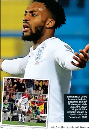  ?? ?? TARGETED: Danny Rose reacts during England’s game in Montenegro, while England’s Shaun Wright-Phillips (inset) is abused by Spain fans in the Bernabeu in 2004