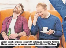  ?? ?? Jordan says he enjoys a laugh with colleagues, including William Hanson, right, his co-host on podcast Help I Sexted My Boss