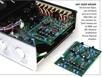  ??  ?? Ent oDEr WEDEr: Die aufrüst-Optionen umfassen jetzt auch einen DSD-DaC, der hier montiert ist. Dafür bleiben die für mm- und mC-abtaster erhältlich­en phono-platinen draußen.