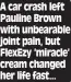  ?? ?? A car crash left Pauline Brown with unbearable joint pain, but FlexEzy ‘miracle’ cream changed her life fast...