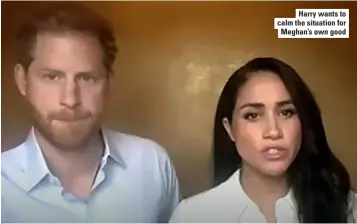  ??  ?? Harry wants to calm the situation for Meghan’s own good