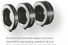  ??  ?? De Canon-set heeft één nadeel: de dunste ring heeft te veel speling, waardoor de Live View-overdracht het steeds weer liet afweten wanneer we alle drie de ringen combineerd­en.