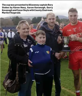  ??  ?? The cup was presented to Kilaveney captain Rory Stokes by Karen Hoey, Aaron Kavanagh, Garry Kavanagh and Conor Doyle with County Chairman, Martin Fitzgerald.