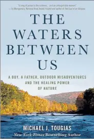 ?? COURTESY MICHAEL TOUGIAS ?? The cover of ‘The Waters Between Us: A Boy, A Father, Outdoor Misadventu­res, and The Healing Power of Nature,’ by Michael Tougias.