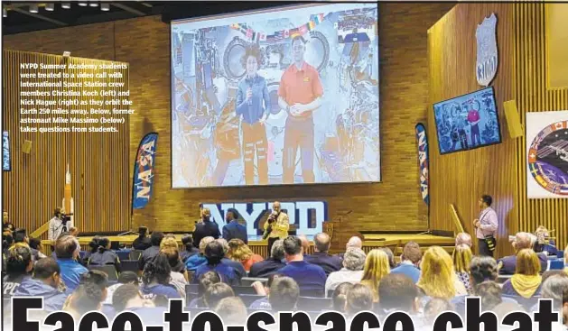  ??  ?? NYPD Summer Academy students were treated to a video call with Internatio­nal Space Station crew members Christina Koch (left) and Nick Hague (right) as they orbit the Earth 250 miles away. Below, former astronaut Mike Massimo (below) takes questions from students.